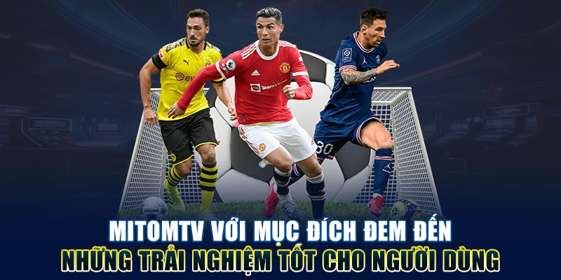 Mitomtv với mục đích đem đến những trải nghiệm tốt cho người dùng