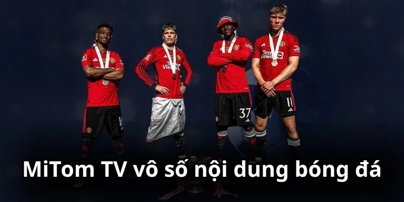 MiTom với vô số nội dung bóng đá cần thiết